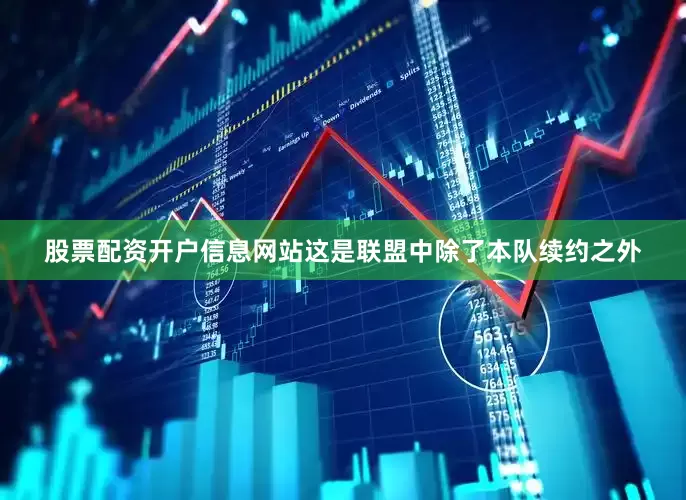 股票配资开户信息网站这是联盟中除了本队续约之外