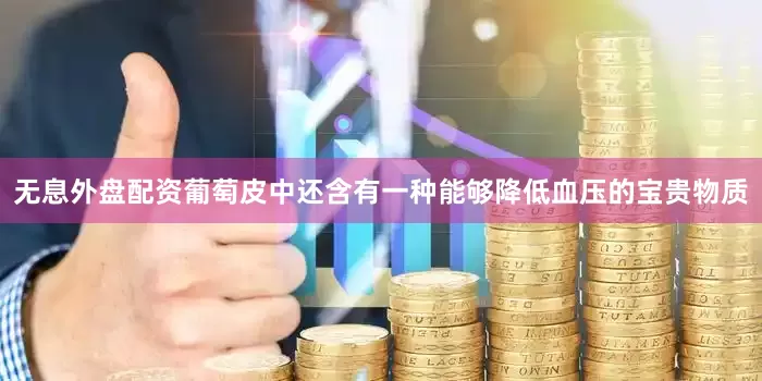 无息外盘配资葡萄皮中还含有一种能够降低血压的宝贵物质
