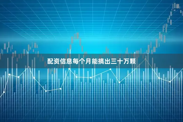 配资信息每个月能搞出三十万颗