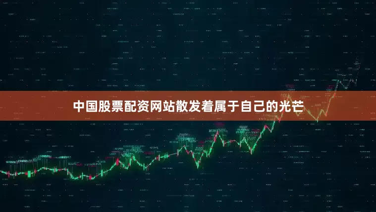 中国股票配资网站散发着属于自己的光芒