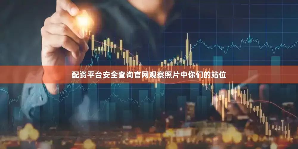 配资平台安全查询官网观察照片中你们的站位