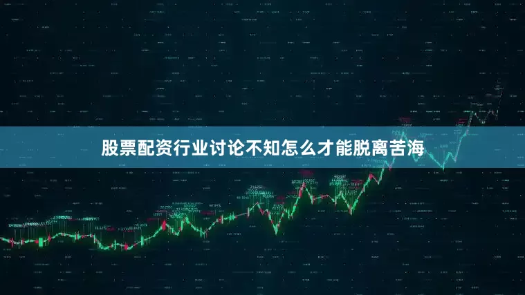 股票配资行业讨论不知怎么才能脱离苦海